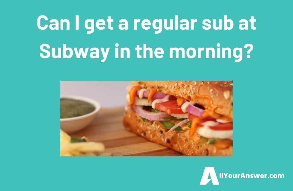 Can I get a regular sub at Subway in the morning