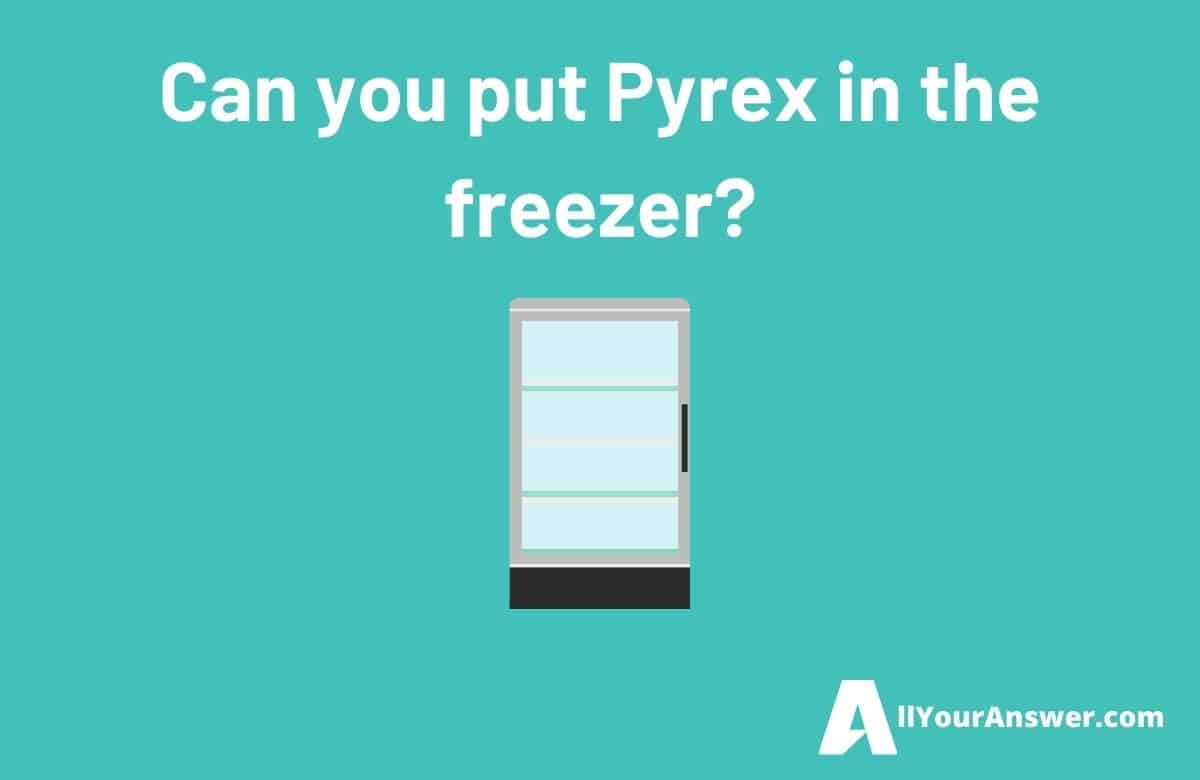 Can you put Pyrex in the freezer