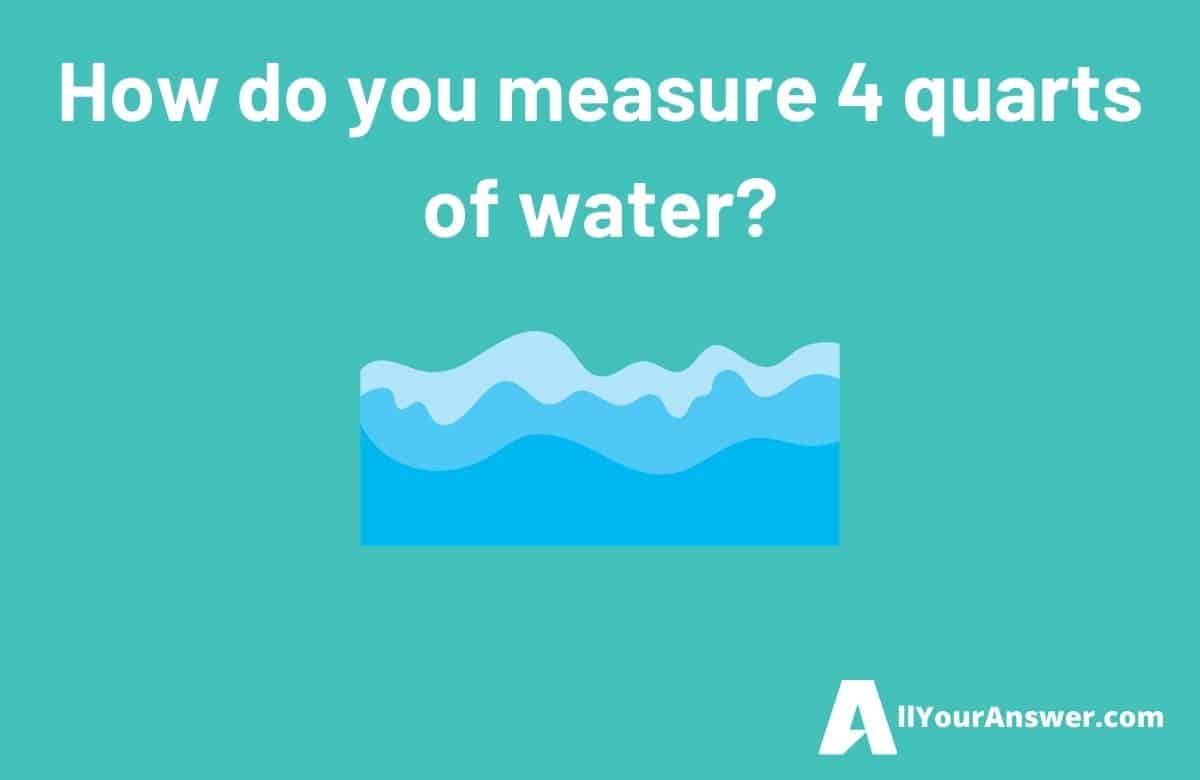 How do you measure 4 quarts of water
