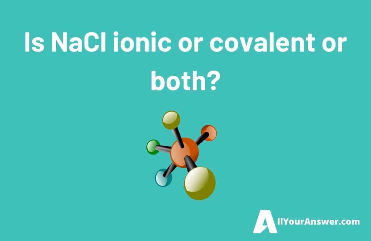 Is NaCl ionic or covalent or both