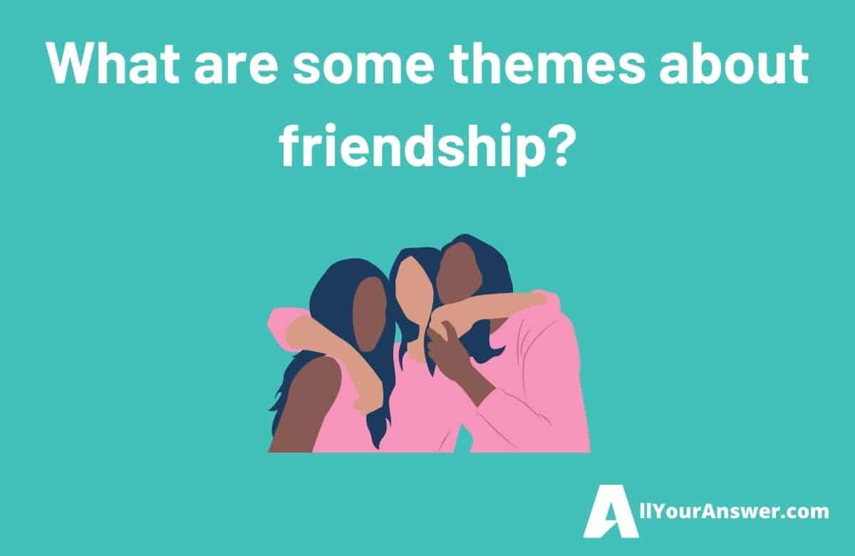What are some themes about friendship