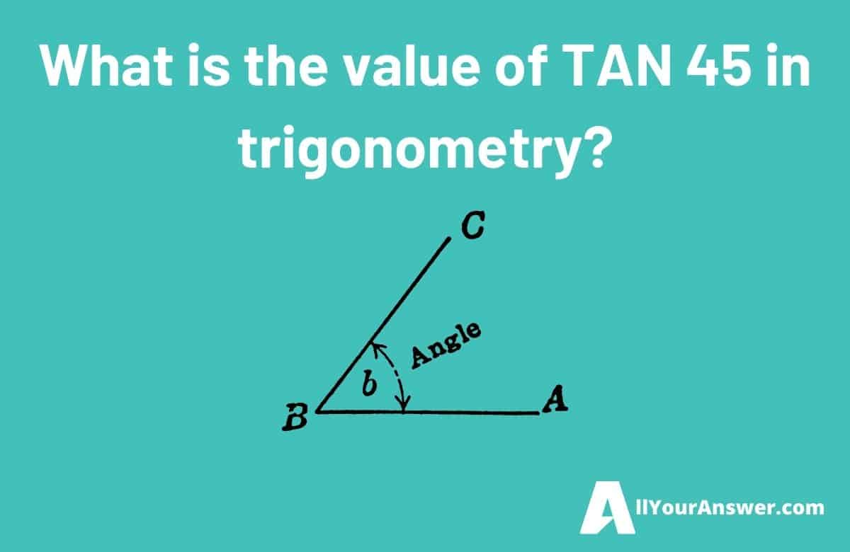 What is the value of TAN 45 in trigonometry
