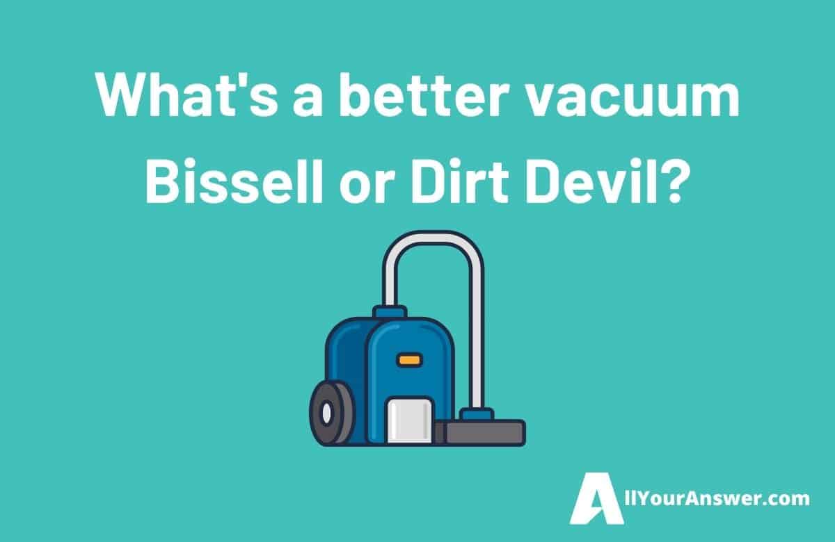 Whats a better vacuum Bissell or Dirt Devil
