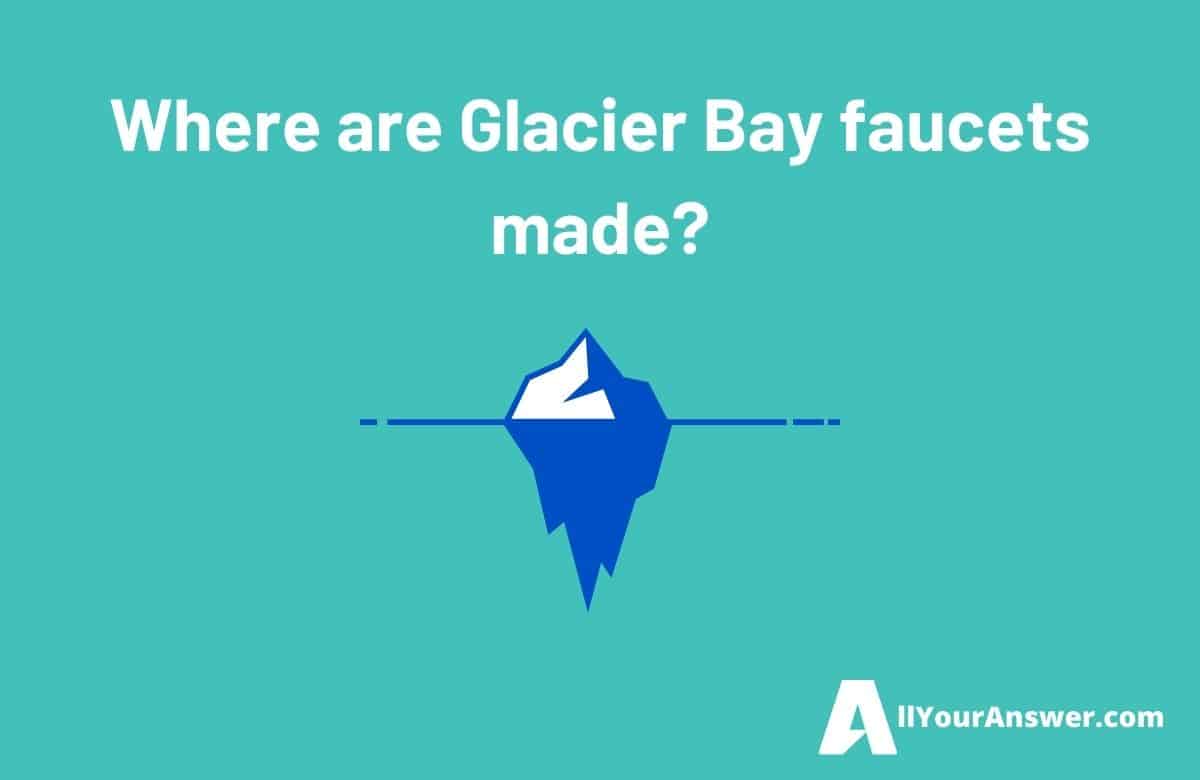Where are Glacier Bay faucets made
