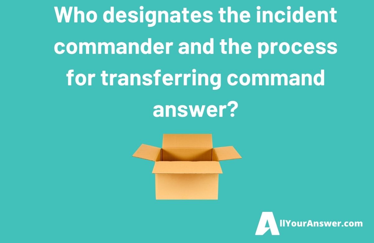 Who designates the incident commander and the process for transferring command answer