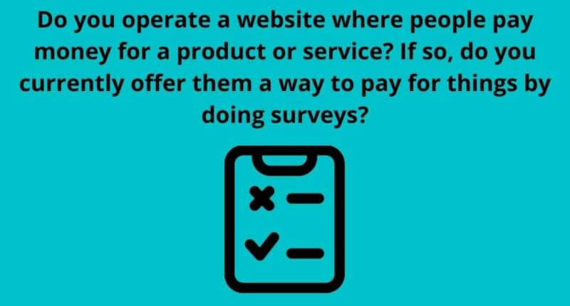 Do you operate a website where people pay money for a product or service If so do you currently offer them a way to pay for things by doing surveys