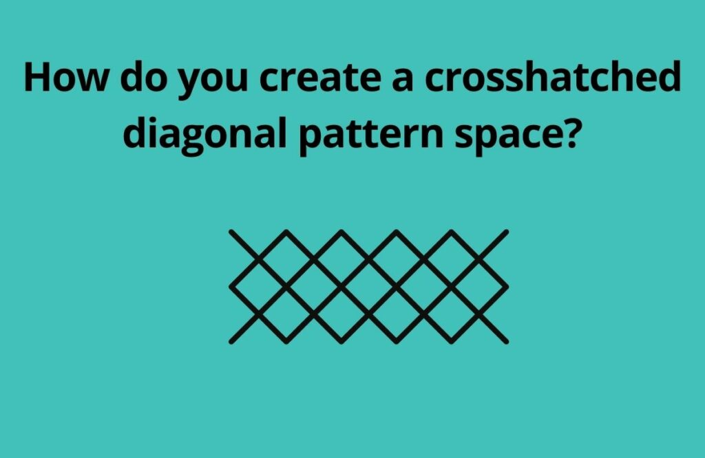How do you create a crosshatched diagonal pattern space