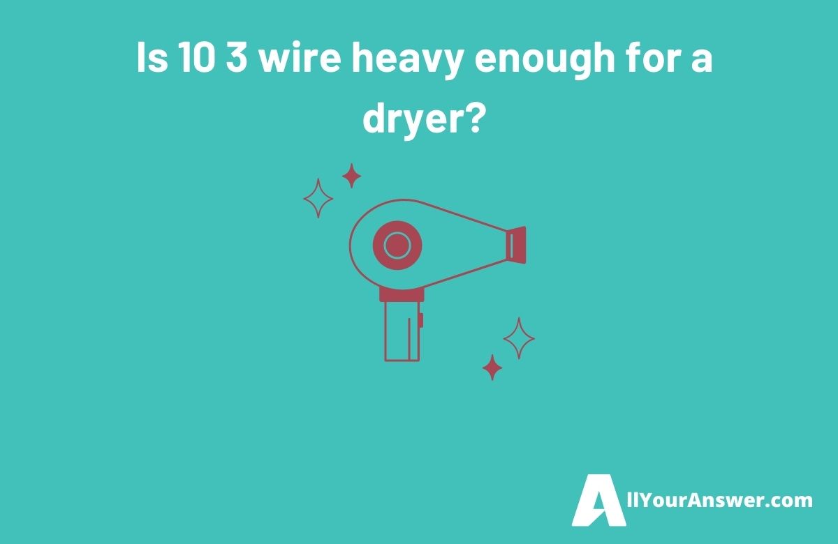 Is 10 3 wire heavy enough for a dryer
