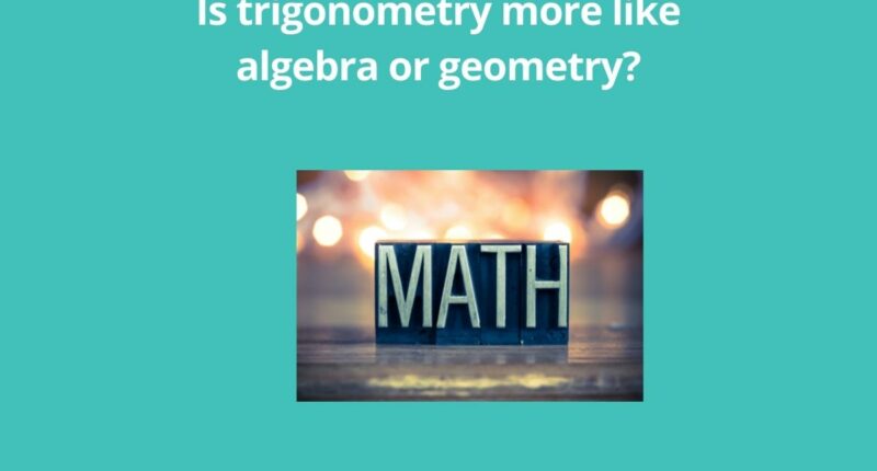 Is trigonometry more like algebra or geometry