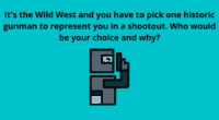 Its the Wild West and you have to pick one historic gunman to represent you in a shootout. Who would be your choice and why