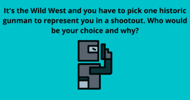 Its the Wild West and you have to pick one historic gunman to represent you in a shootout. Who would be your choice and why