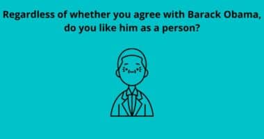 Regardless of whether you agree with Barack Obama do you like him as a person