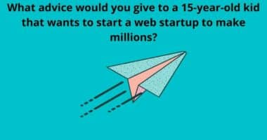 What advice would you give to a 15 year old kid that wants to start a web startup to make millions