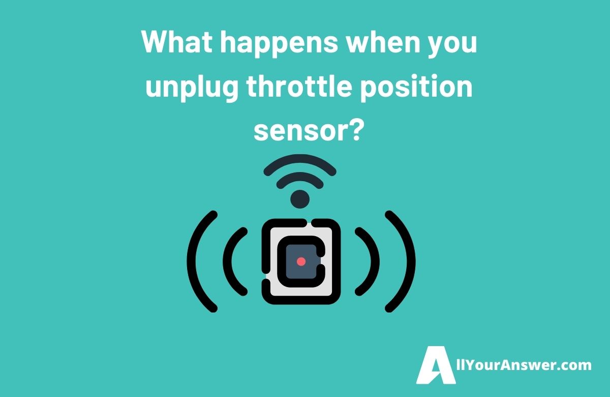 What happens when you unplug throttle position sensor