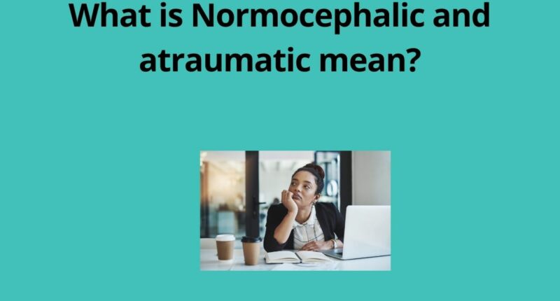 What is Normocephalic and atraumatic mean