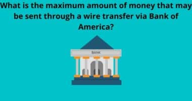 What is the maximum amount of money that may be sent through a wire transfer via Bank of America