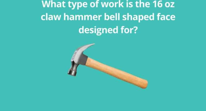 What type of work is the 16 oz claw hammer bell shaped face designed for