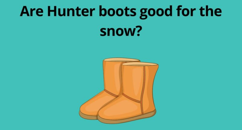 Are Hunter boots good for the snow