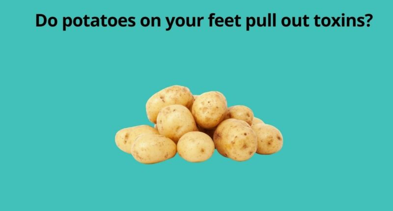 Do potatoes on your feet pull out toxins