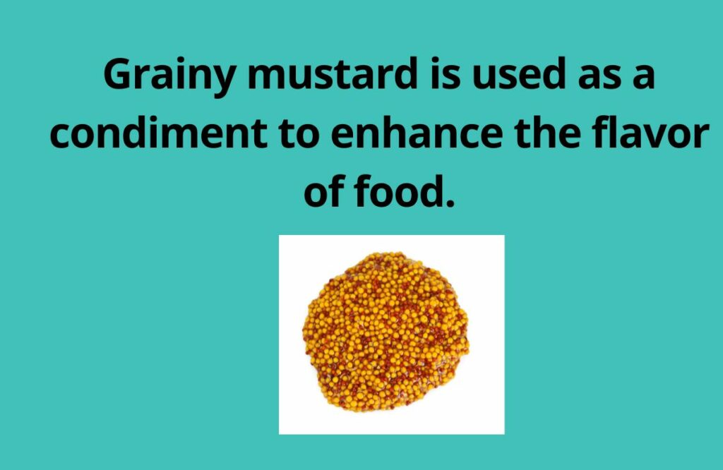 Grainy mustard is used as a condiment to enhance the flavor of food.