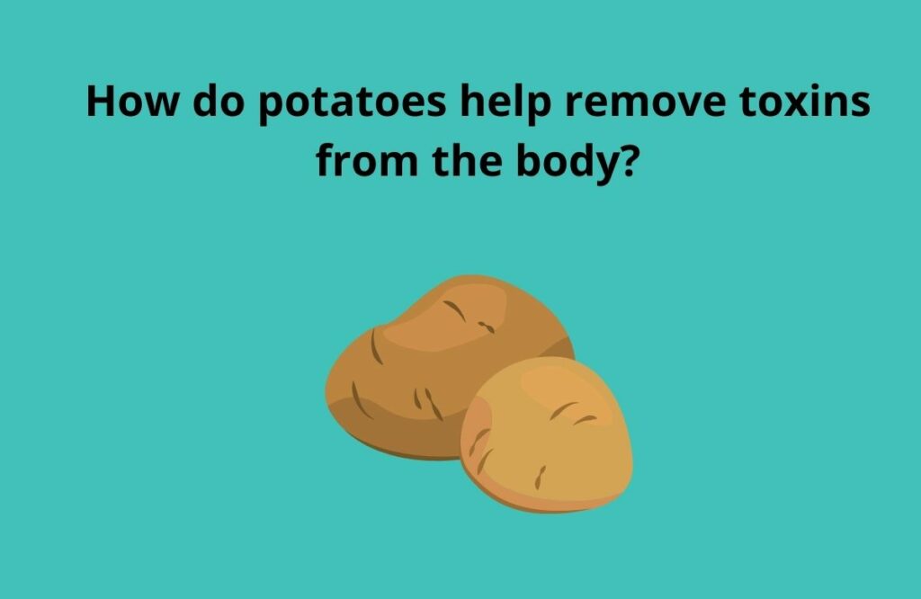 How do potatoes help remove toxins from the body