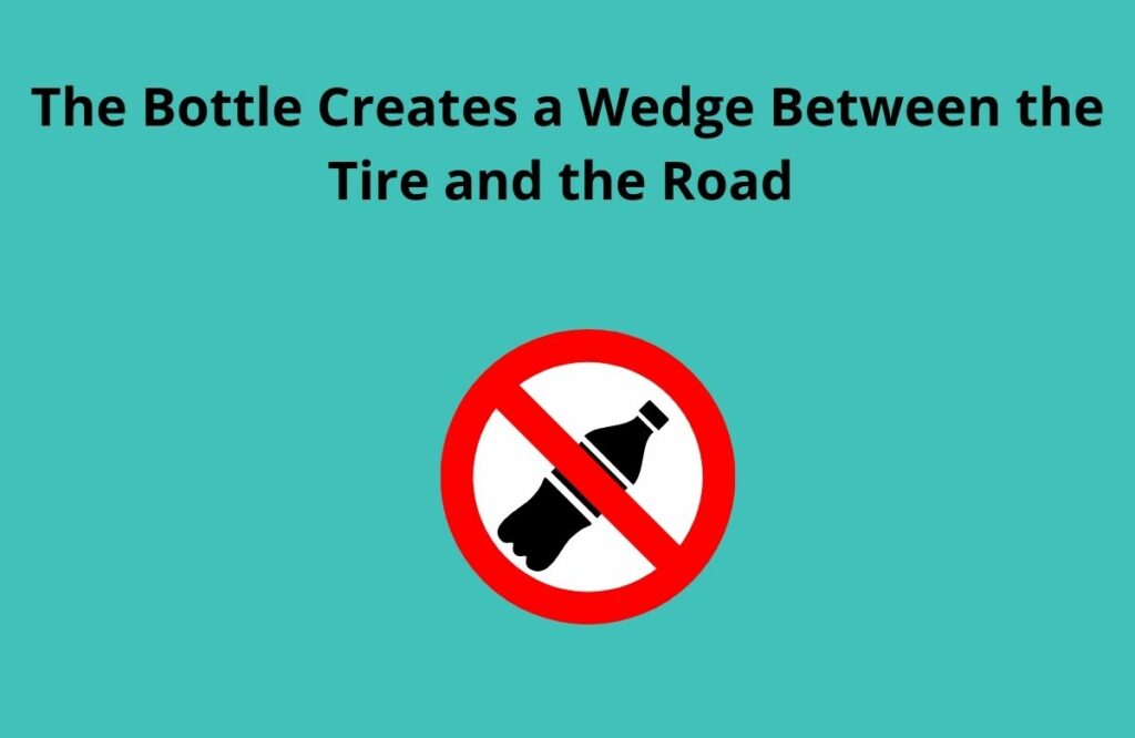 Why would somebody leave a plastic bottle on the tire of their car? 2 The Bottle Creates a Wedge Between the Tire and the Road
