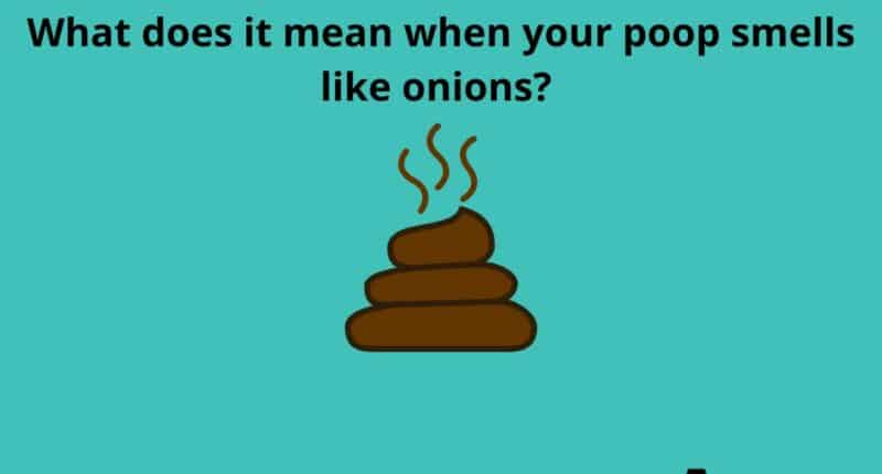 What does it mean when your poop smells like onions