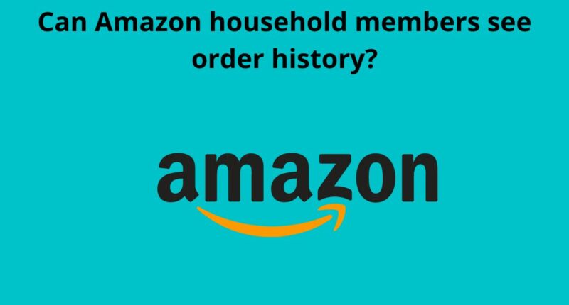 Can Amazon household members see order history