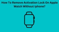 How To Remove Activation Lock On Apple Watch Without Iphone